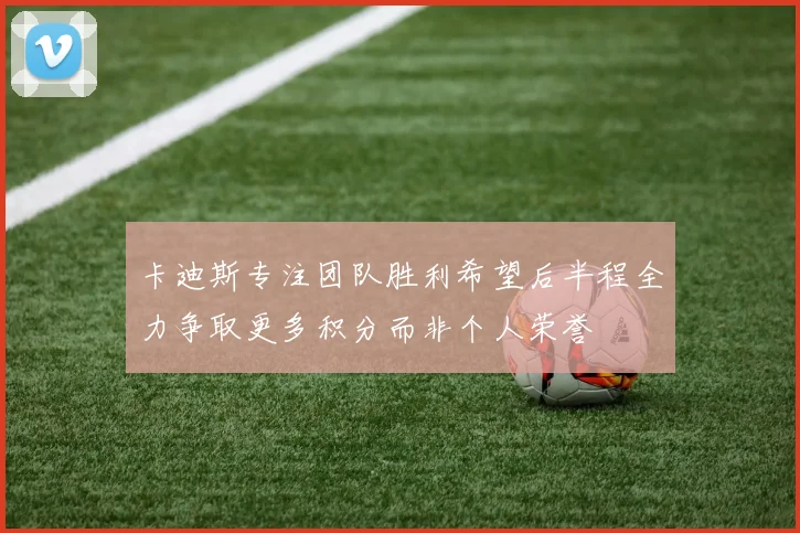 卡迪斯专注团队胜利希望后半程全力争取更多积分而非个人荣誉