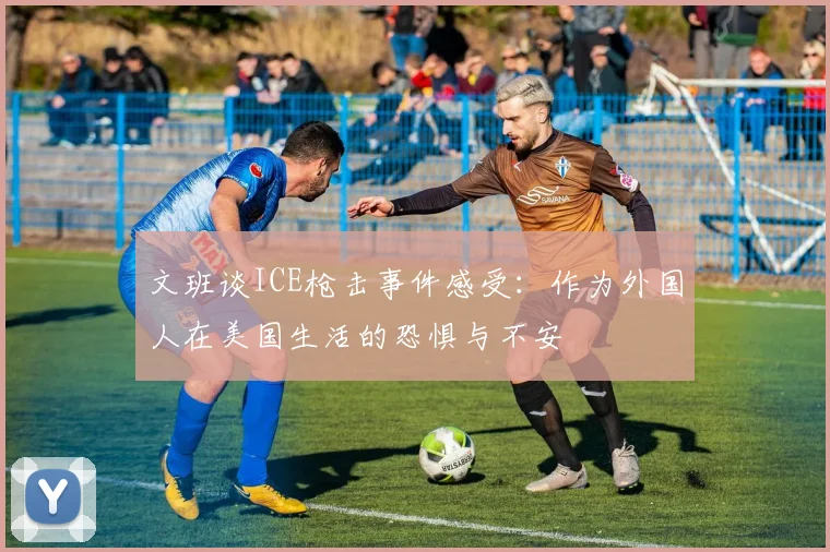 文班谈ICE枪击事件感受：作为外国人在美国生活的恐惧与不安