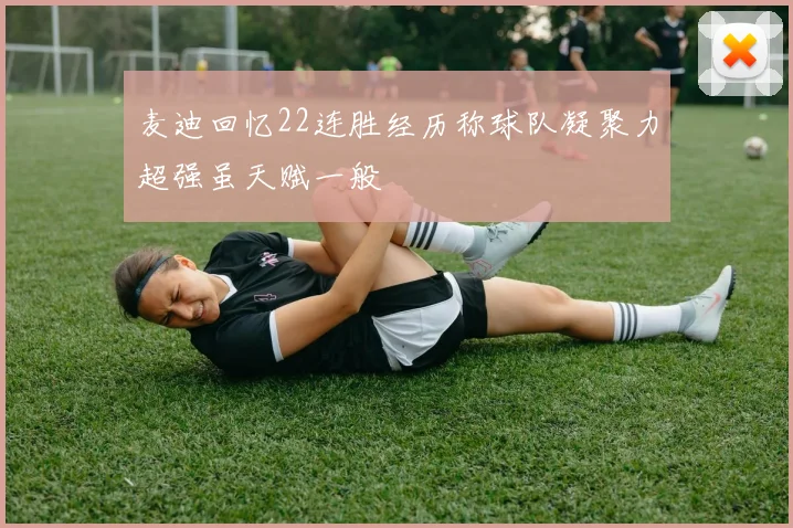 麦迪回忆22连胜经历称球队凝聚力超强虽天赋一般