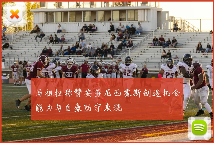 马祖拉称赞安芬尼西蒙斯创造机会能力与自豪防守表现