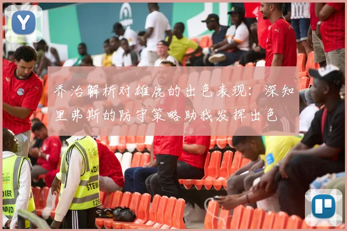 乔治解析对雄鹿的出色表现：深知里弗斯的防守策略助我发挥出色