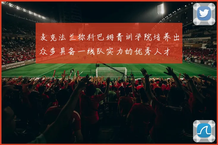 麦克法兰称科巴姆青训学院培养出众多具备一线队实力的优秀人才