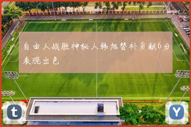 自由人战胜神秘人韩旭替补贡献6分表现出色