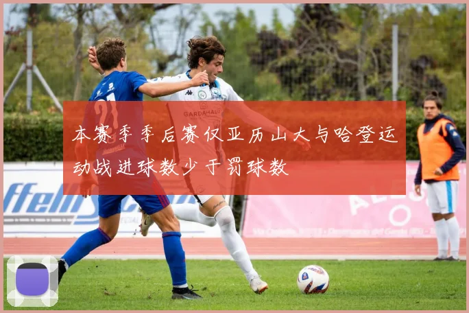 本赛季季后赛仅亚历山大与哈登运动战进球数少于罚球数