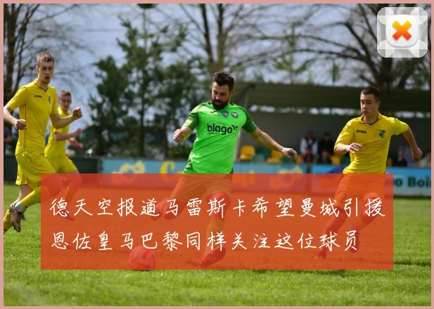 德天空报道马雷斯卡希望曼城引援恩佐皇马巴黎同样关注这位球员