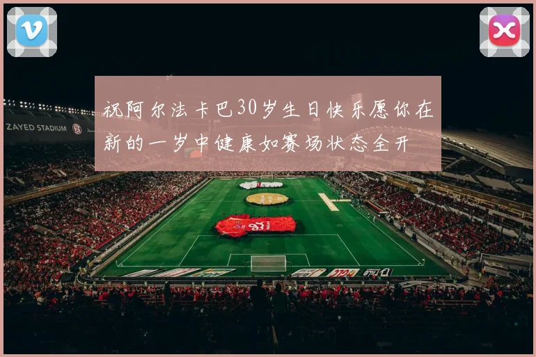 祝阿尔法卡巴30岁生日快乐愿你在新的一岁中健康如赛场状态全开