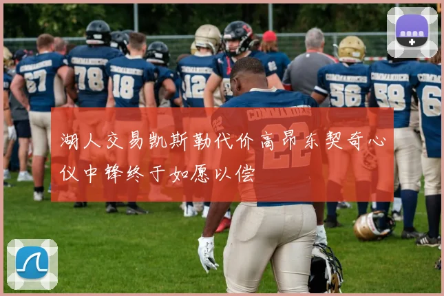 湖人交易凯斯勒代价高昂东契奇心仪中锋终于如愿以偿