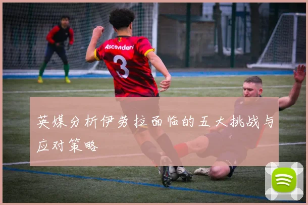 英媒分析伊劳拉面临的五大挑战与应对策略