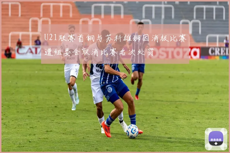 U21联赛首钢与苏科雄狮因消极比赛遭组委会取消比赛名次处罚