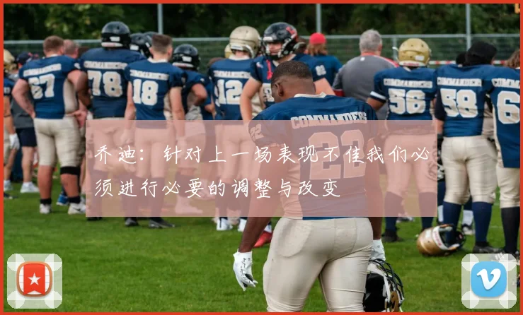 乔迪：针对上一场表现不佳我们必须进行必要的调整与改变